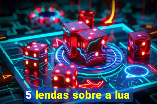 5 lendas sobre a lua